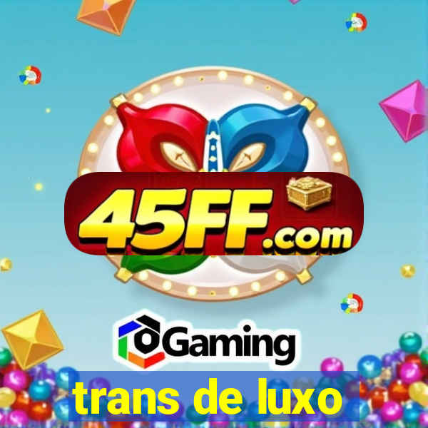 trans de luxo